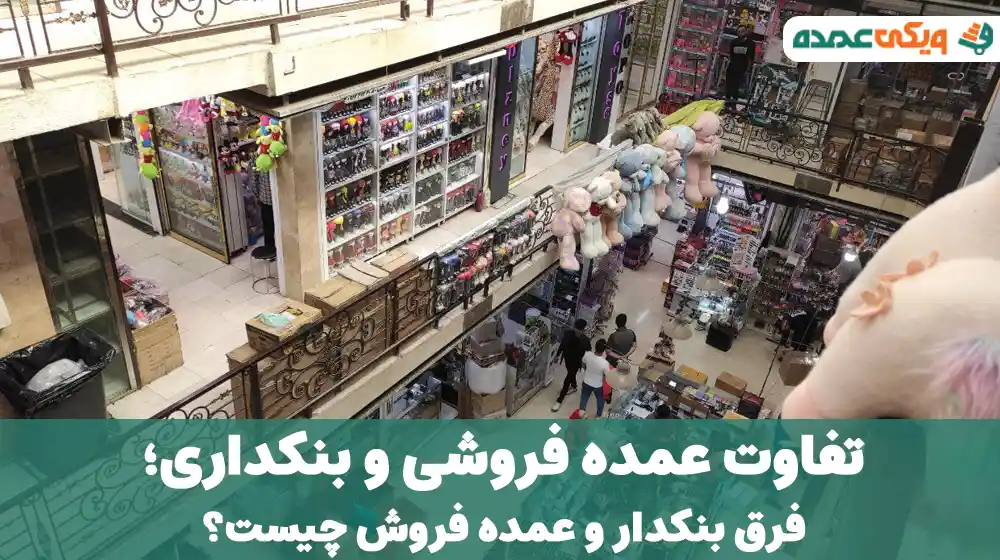 تفاوت عمده فروشی و بنکداری؛ فرق بنکدار و عمده فروش چیست؟