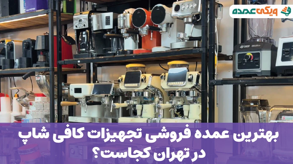 بهترین عمده فروشی تجهیزات کافی شاپ در تهران