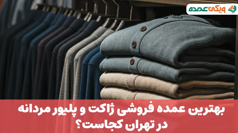 بهترین عمده فروشی ژاکت و پلیور مردانه در تهران